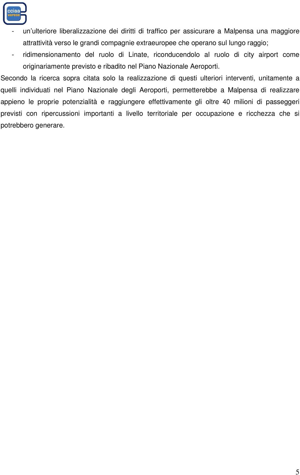 Secondo la ricerca sopra citata solo la realizzazione di questi ulteriori interventi, unitamente a quelli individuati nel Piano Nazionale degli Aeroporti, permetterebbe a Malpensa di