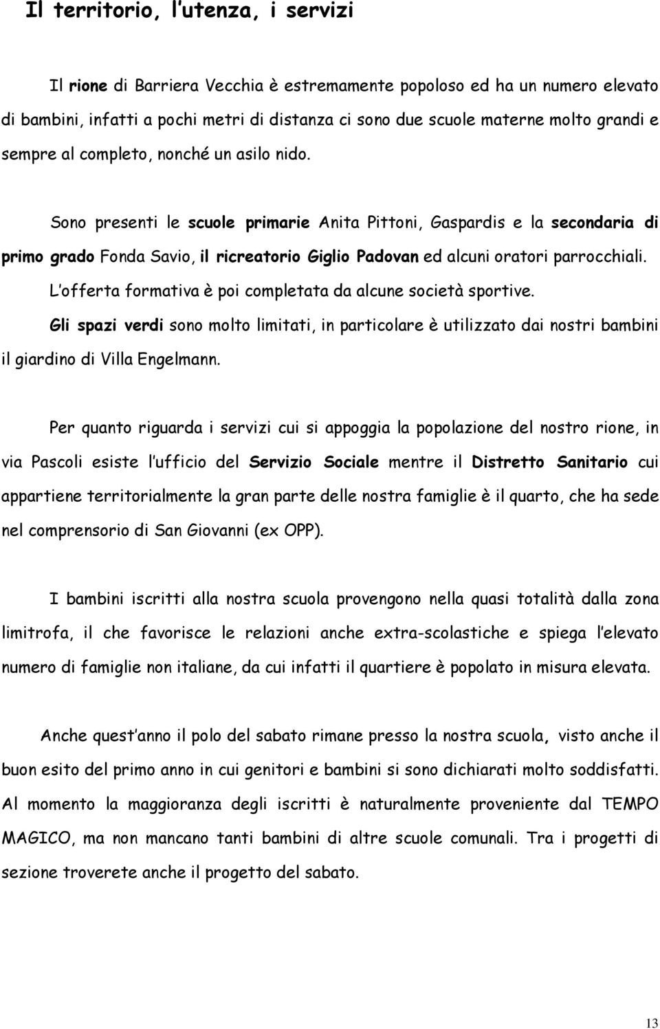 Sono presenti le scuole primarie Anita Pittoni, Gaspardis e la secondaria di primo grado Fonda Savio, il ricreatorio Giglio Padovan ed alcuni oratori parrocchiali.