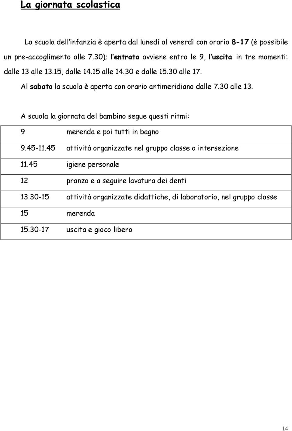 Al sabato la scuola è aperta con orario antimeridiano dalle 7.30 alle 13. A scuola la giornata del bambino segue questi ritmi: 9 merenda e poi tutti in bagno 9.45-11.