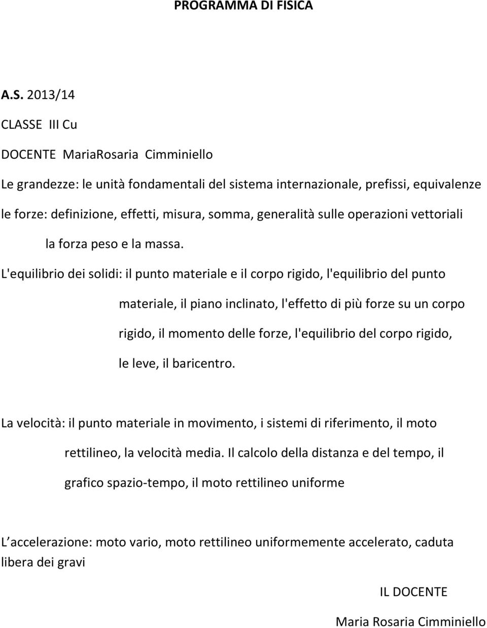 2013/14 CLASSE III Cu DOCENTE MariaRosaria Cimminiello Le grandezze: le unità fondamentali del sistema internazionale, prefissi, equivalenze le forze: definizione, effetti, misura, somma, generalità