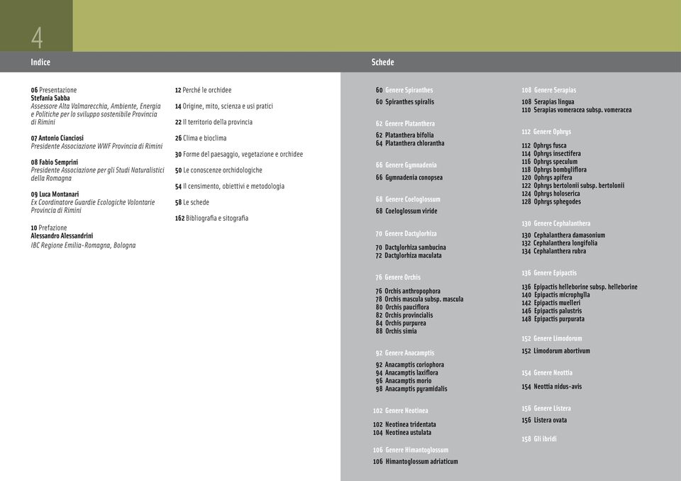 Prefazione Alessandro Alessandrini IBC Regione Emilia-Romagna, Bologna 12 Perché le orchidee 14 Origine, mito, scienza e usi pratici 22 Il territorio della provincia 26 Clima e bioclima 30 Forme del