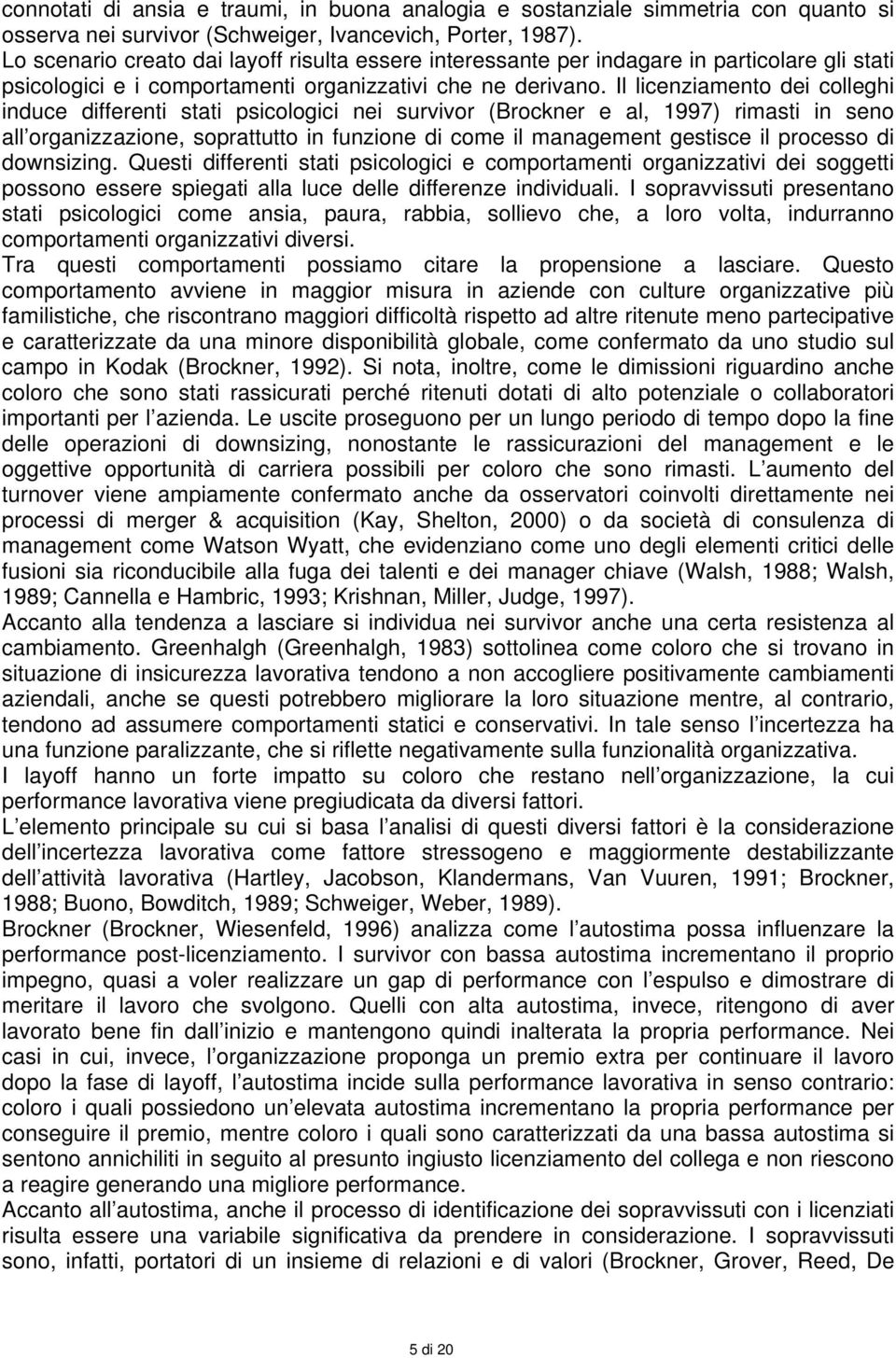 Il licenziamento dei colleghi induce differenti stati psicologici nei survivor (Brockner e al, 1997) rimasti in seno all organizzazione, soprattutto in funzione di come il management gestisce il