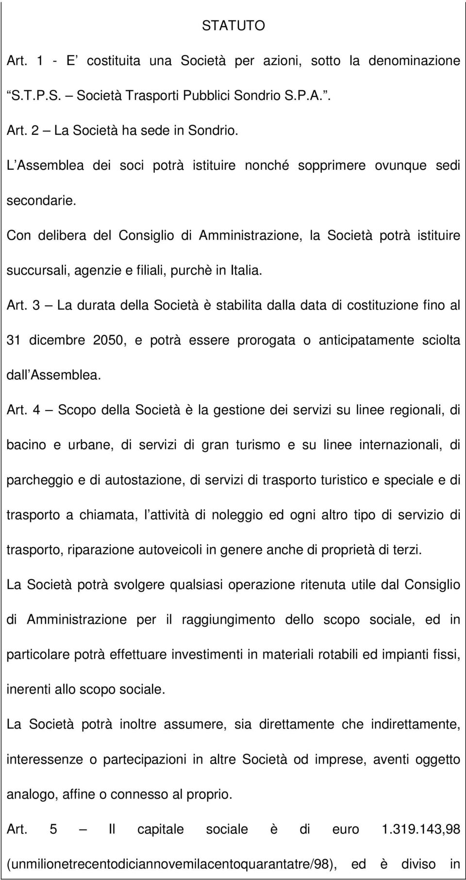 Con delibera del Consiglio di Amministrazione, la Società potrà istituire succursali, agenzie e filiali, purchè in Italia. Art.