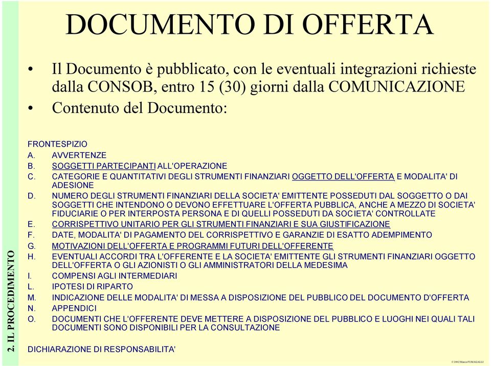 NUMERO DEGLI STRUMENTI FINANZIARI DELLA SOCIETA' EMITTENTE POSSEDUTI DAL SOGGETTO O DAI SOGGETTI CHE INTENDONO O DEVONO EFFETTUARE L'OFFERTA PUBBLICA, ANCHE A MEZZO DI SOCIETA' FIDUCIARIE O PER