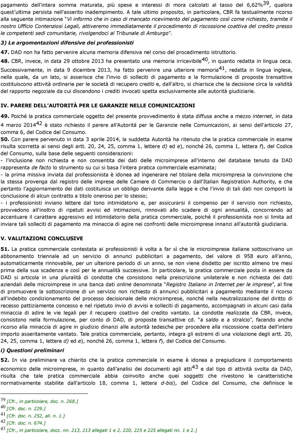 Ufficio Contenziosi Legali, attiveremo immediatamente il procedimento di riscossione coattiva del credito presso le competenti sedi comunitarie, rivolgendoci al Tribunale di Amburgo.