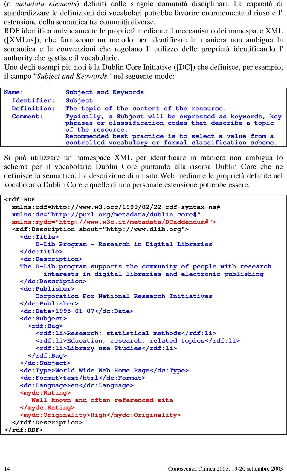 RDF identifica univocamente le proprietà mediante il meccanismo dei namespace XML ([XMLns]), che forniscono un metodo per identificare in maniera non ambigua la semantica e le convenzioni che