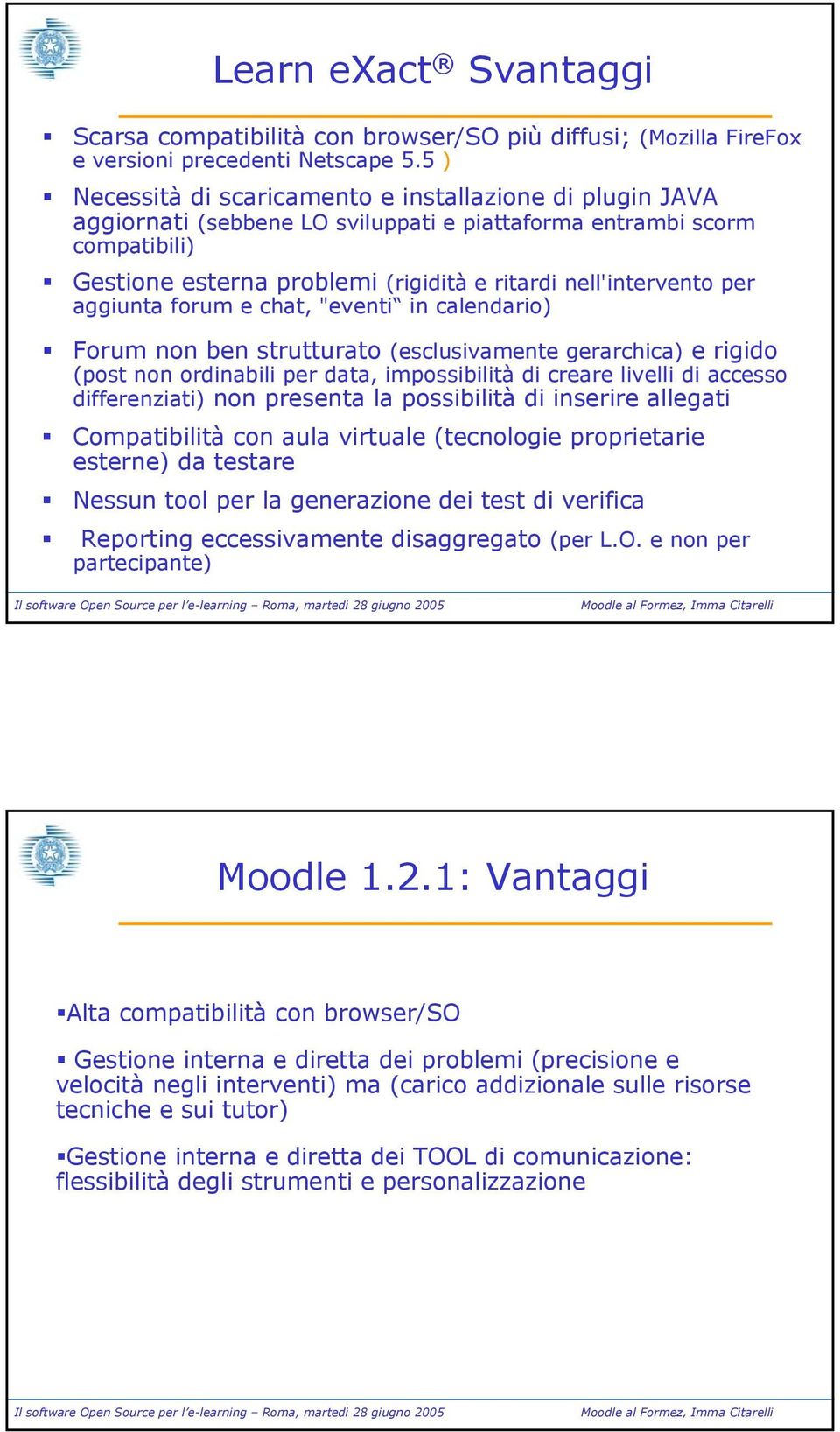 per aggiunta forum e chat, "eventi in calendario) Forum non ben strutturato (esclusivamente gerarchica) e rigido (post non ordinabili per data, impossibilità di creare livelli di accesso