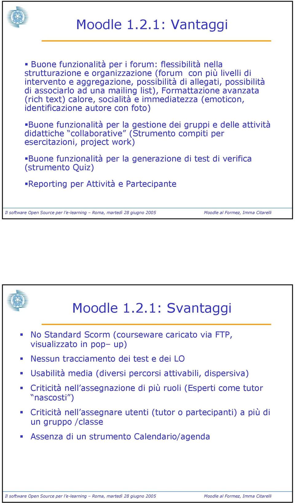 ad una mailing list), Formattazione avanzata (rich text) calore, socialità e immediatezza (emoticon, identificazione autore con foto) Buone funzionalità per la gestione dei gruppi e delle attività