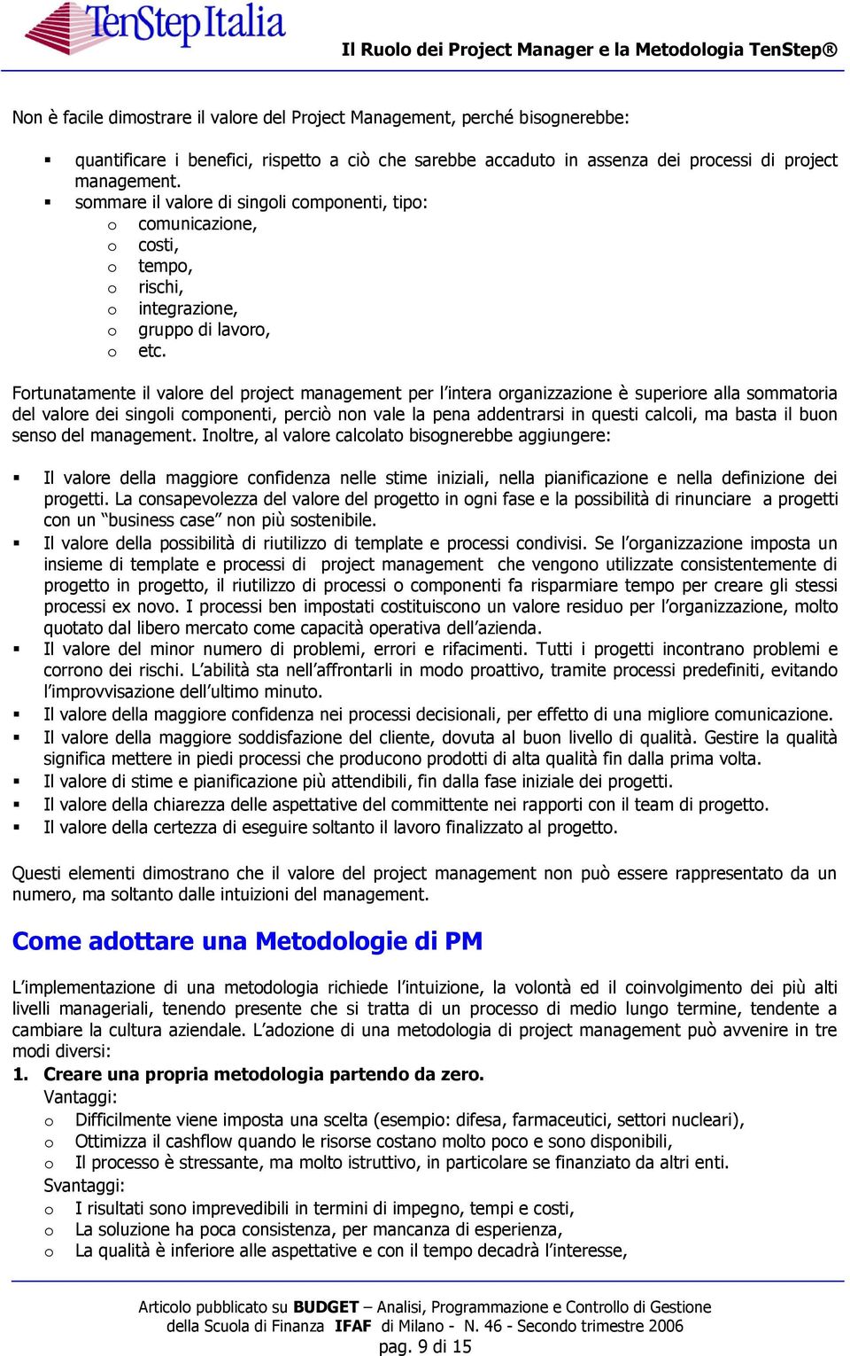 Fortunatamente il valore del project management per l intera organizzazione è superiore alla sommatoria del valore dei singoli componenti, perciò non vale la pena addentrarsi in questi calcoli, ma