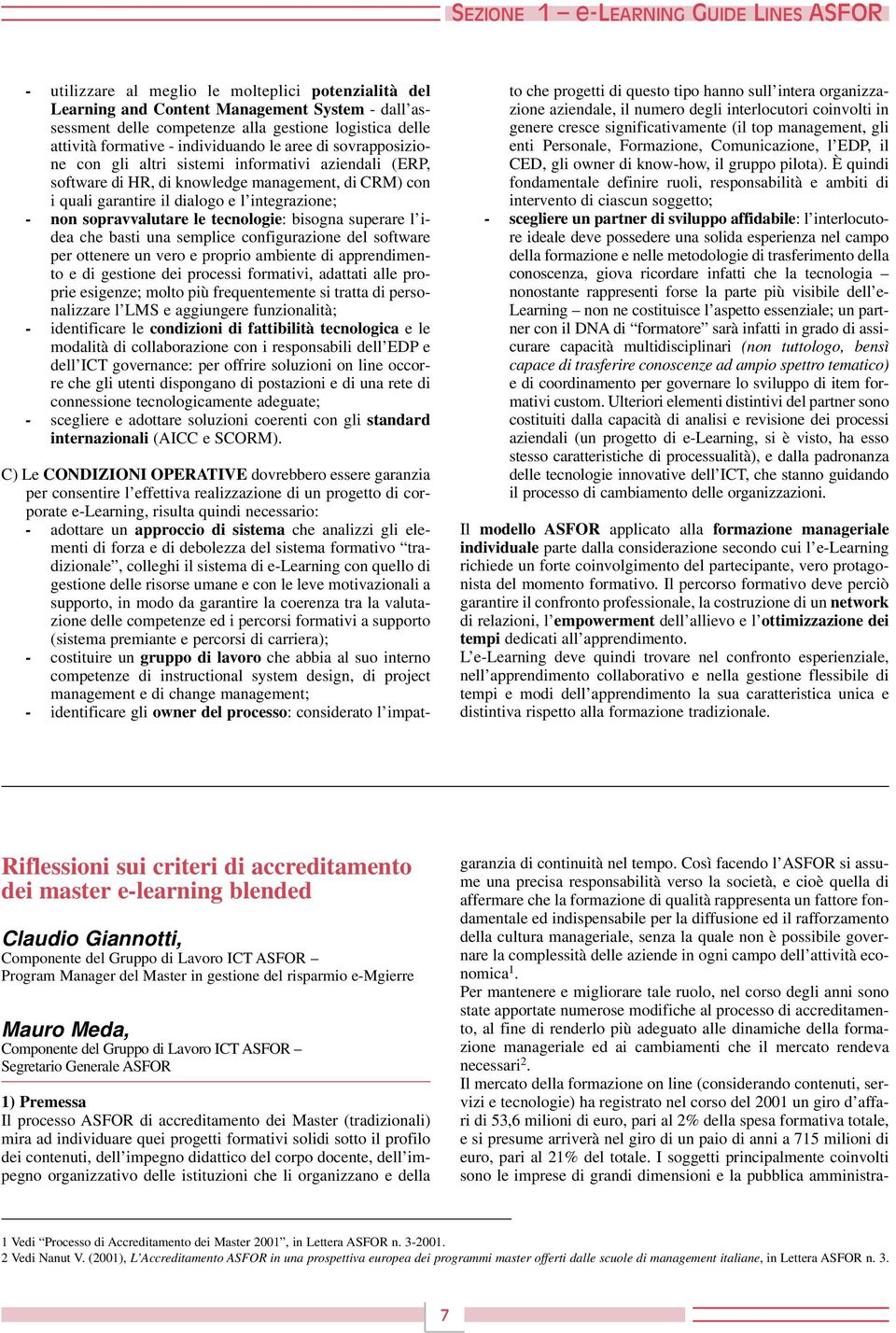 integrazione; - non sopravvalutare le tecnologie: bisogna superare l idea che basti una semplice configurazione del software per ottenere un vero e proprio ambiente di apprendimento e di gestione dei