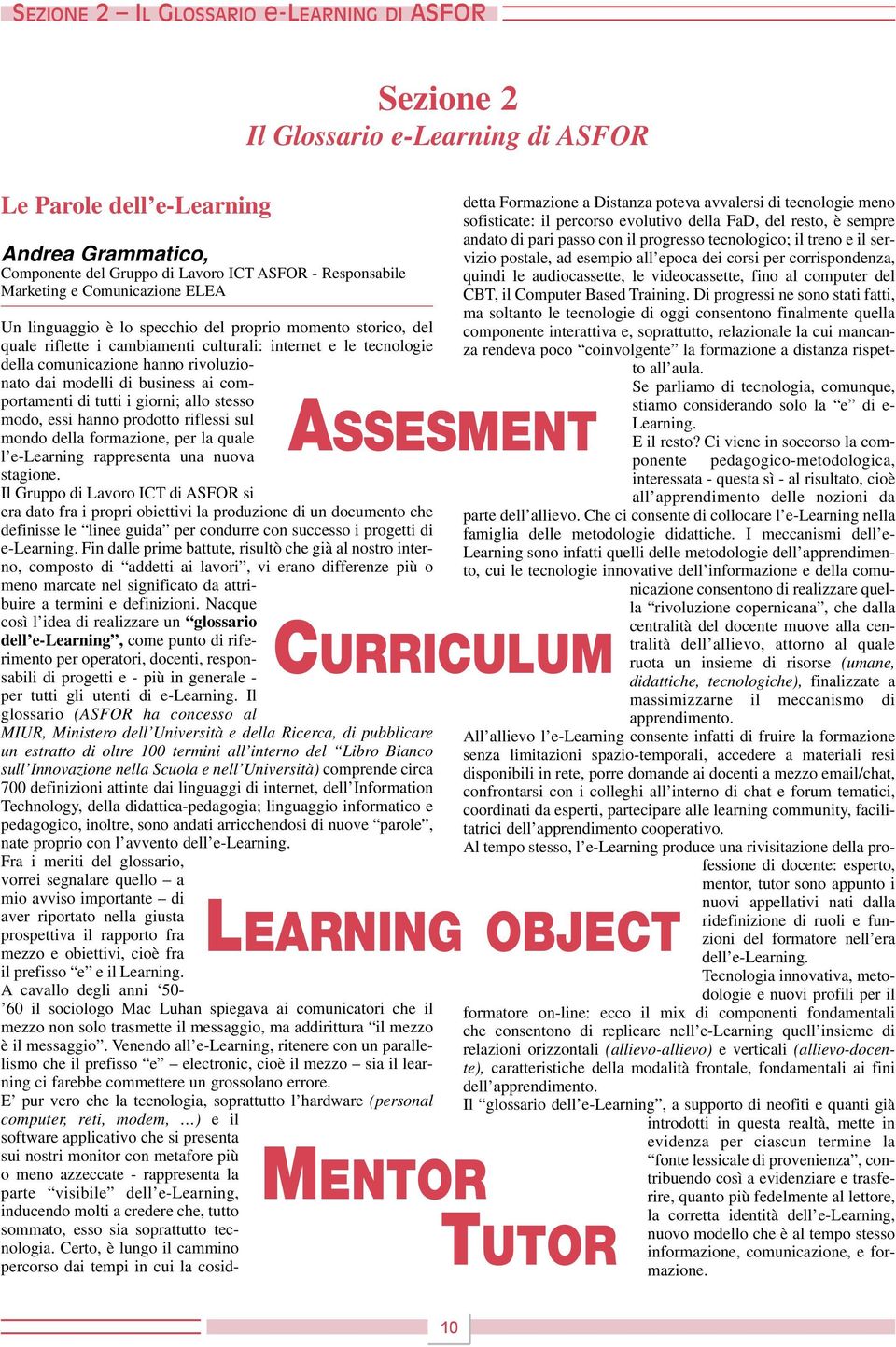 giorni; allo stesso modo, essi hanno prodotto riflessi sul mondo della formazione, per la quale l e-learning rappresenta una nuova stagione.