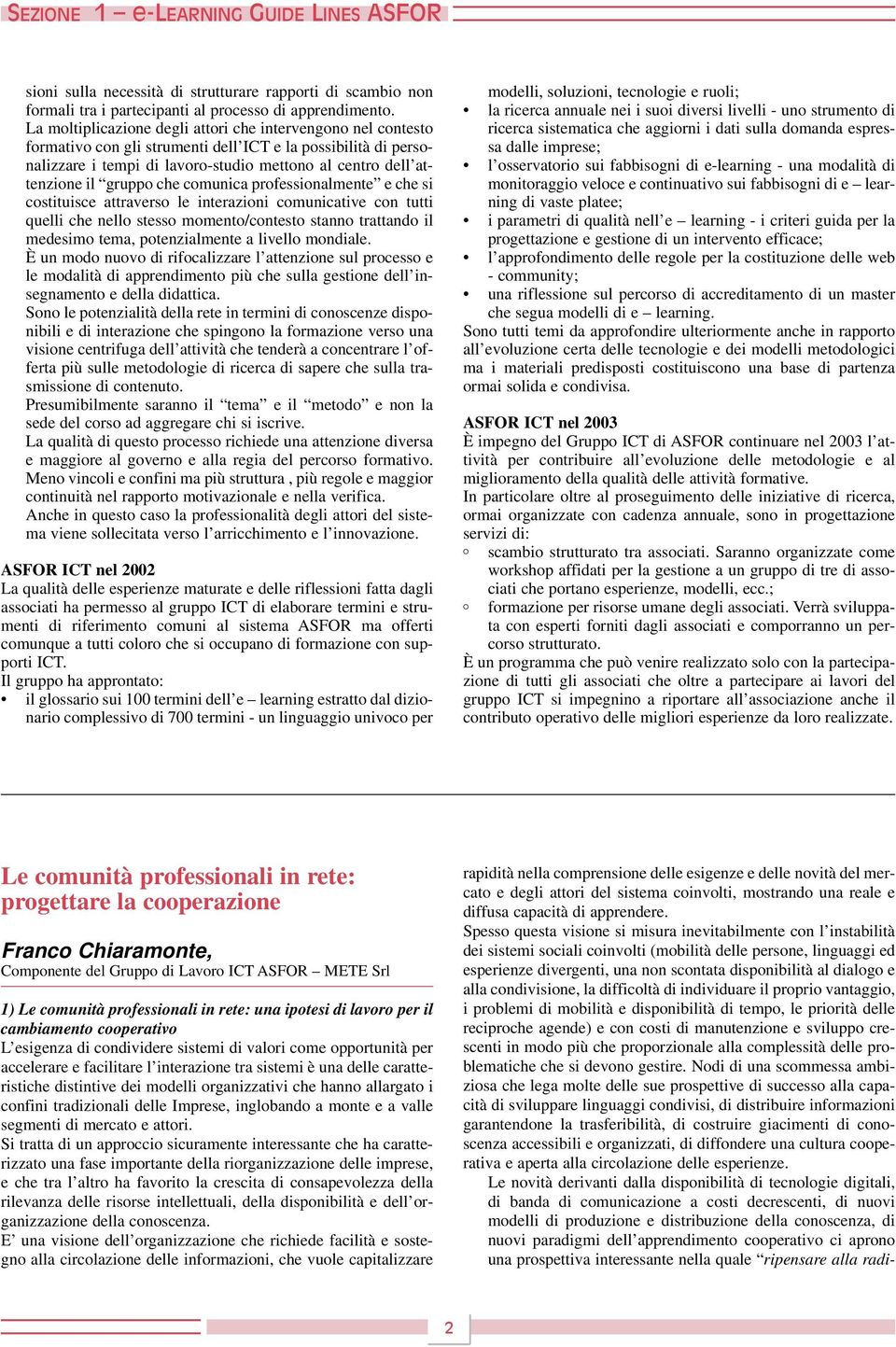 gruppo che comunica professionalmente e che si costituisce attraverso le interazioni comunicative con tutti quelli che nello stesso momento/contesto stanno trattando il medesimo tema, potenzialmente