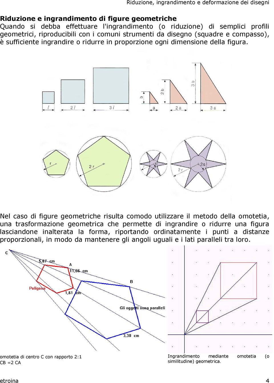 Nel caso di figure geometriche risulta comodo utilizzare il metodo della omotetia, una trasformazione geometrica che permette di ingrandire o ridurre una figura lasciandone