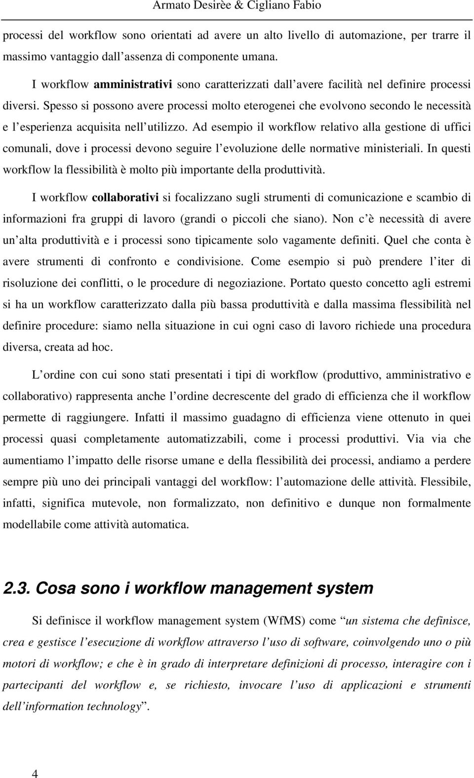 Spesso si possono avere processi molto eterogenei che evolvono secondo le necessità e l esperienza acquisita nell utilizzo.