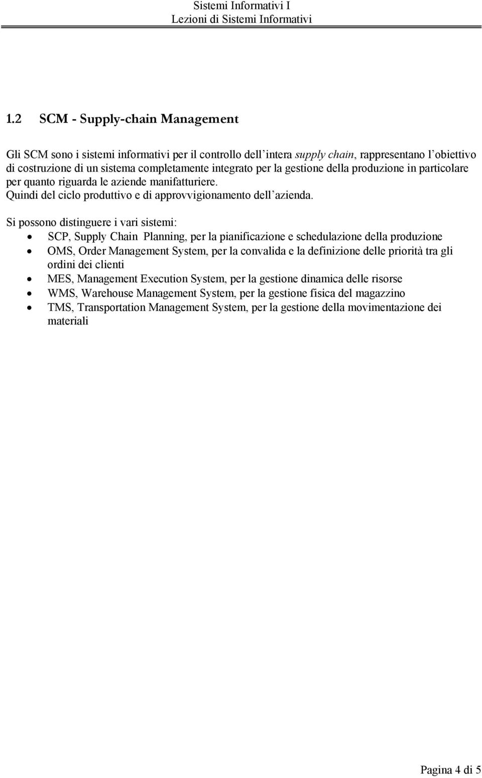 Si possono distinguere i vari sistemi: SCP, Supply Chain Planning, per la pianificazione e schedulazione della produzione OMS, Order Management System, per la convalida e la definizione delle