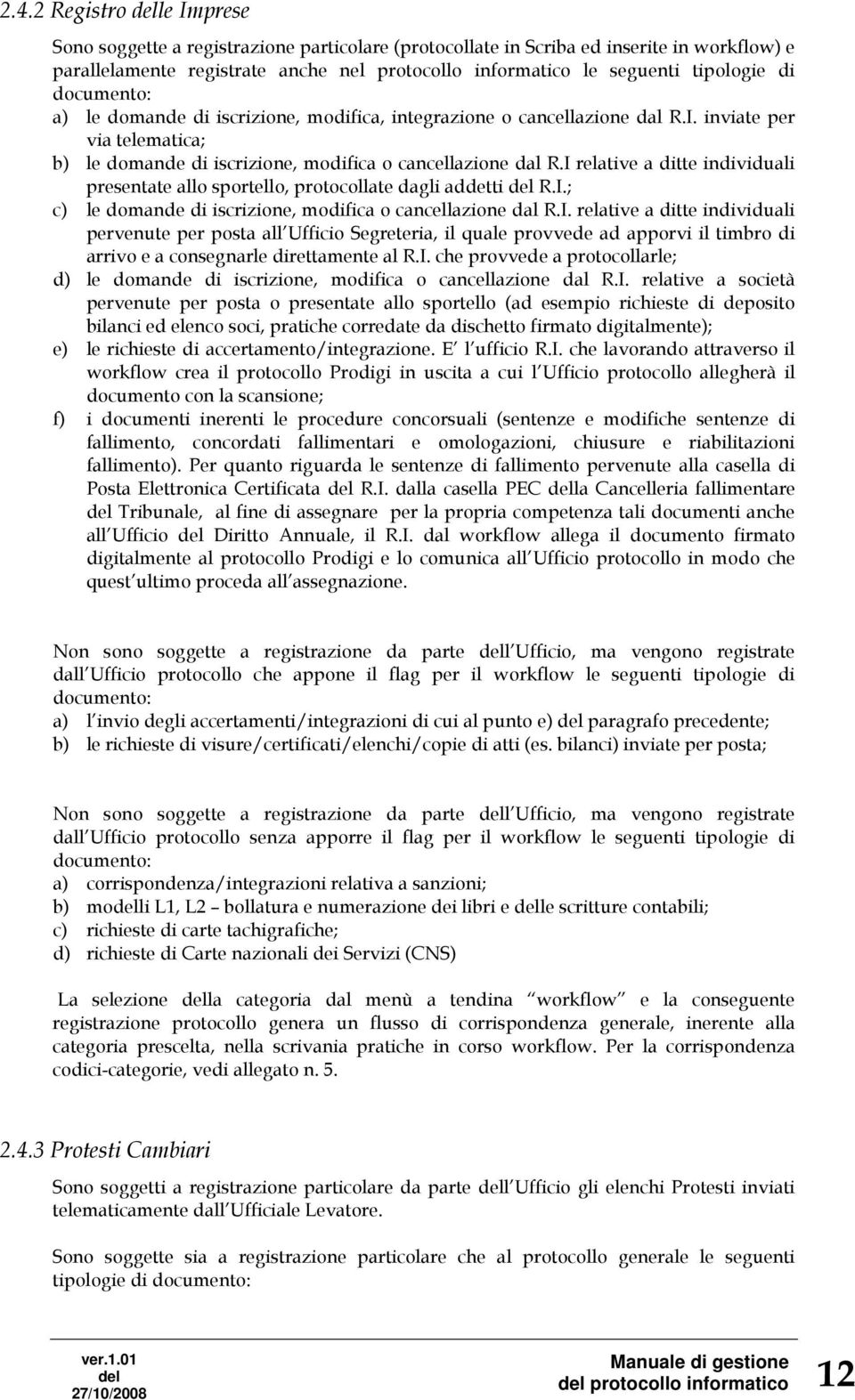 I relative a ditte individuali presentate allo sportello, protocollate dagli addetti R.I.; c) le domande di iscrizione, modifica o cancellazione dal R.I. relative a ditte individuali pervenute per posta all Ufficio Segreteria, il quale provvede ad apporvi il timbro di arrivo e a consegnarle direttamente al R.