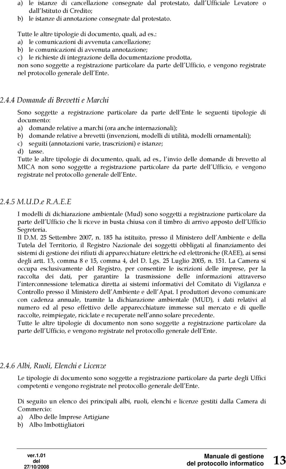 : a) le comunicazioni di avvenuta cancellazione; b) le comunicazioni di avvenuta annotazione; c) le richieste di integrazione la documentazione prodotta, non sono soggette a registrazione particolare