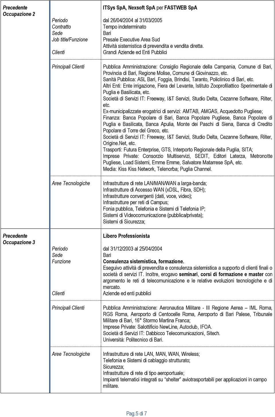 Clienti Grandi Aziende ed Enti Pubblici Principali Clienti Aree Tecnologiche Pubblica Amministrazione: Consiglio Regionale della Campania, Comune di Bari, Provincia di Bari, Regione Molise, Comune di