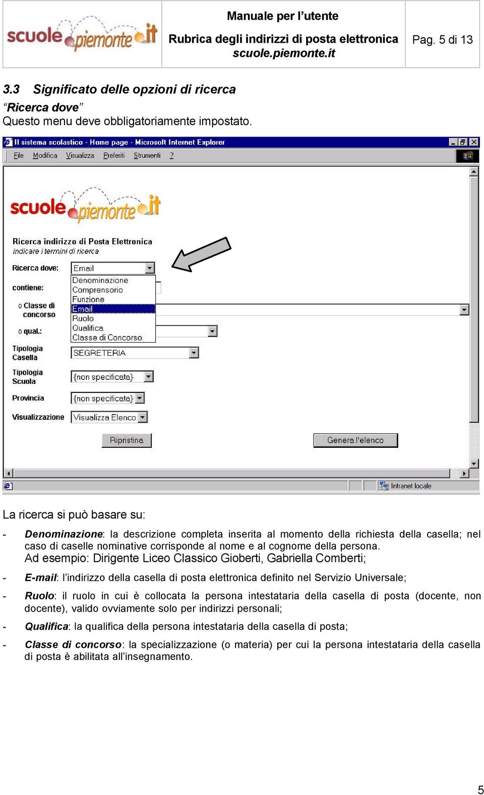 Ad esempio: Dirigente Liceo Classico Gioberti, Gabriella Comberti; - E-mail: l indirizzo della casella di posta elettronica definito nel Servizio Universale; - Ruolo: il ruolo in cui è collocata la