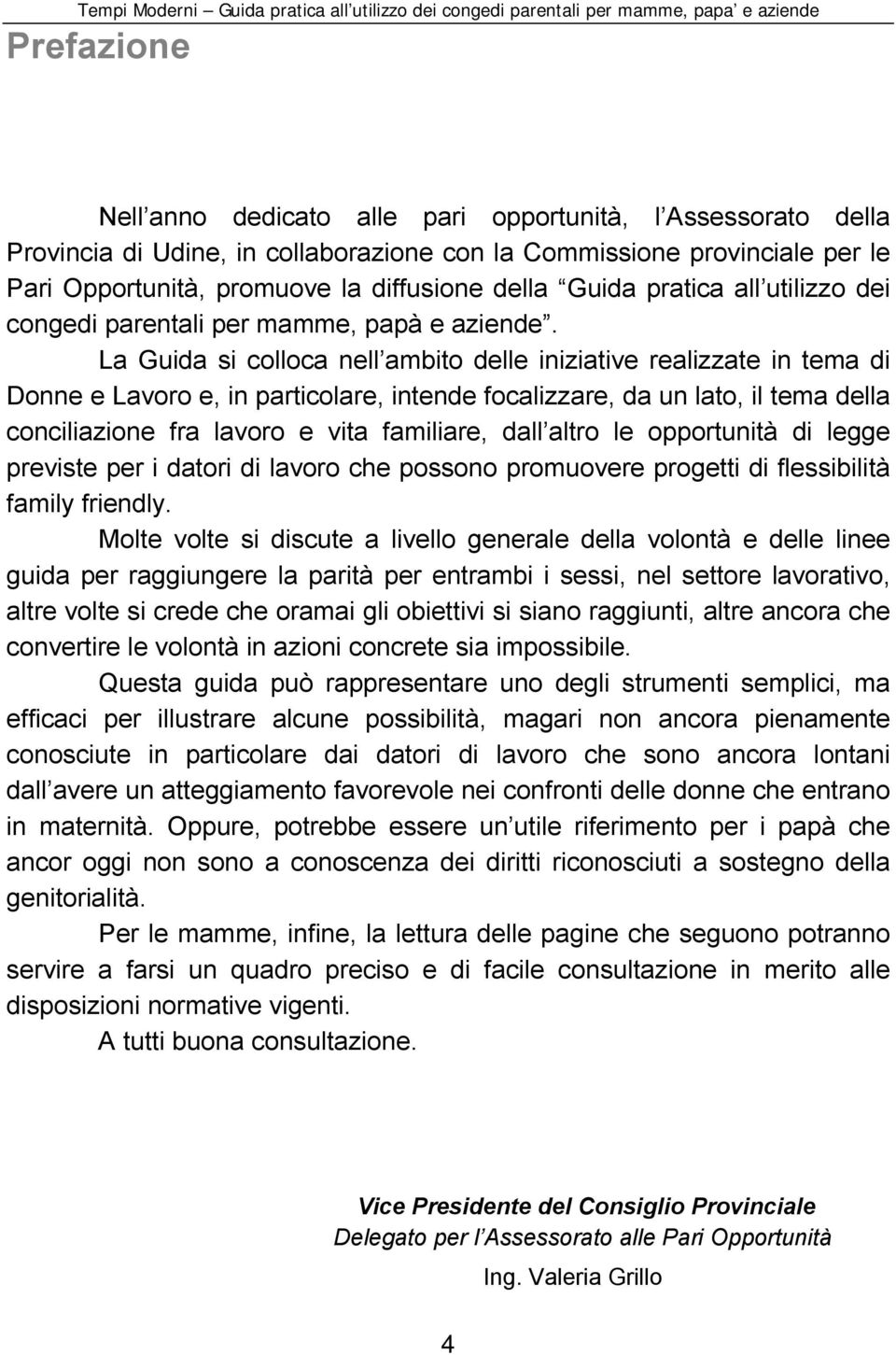 La Guida si colloca nell ambito delle iniziative realizzate in tema di Donne e Lavoro e, in particolare, intende focalizzare, da un lato, il tema della conciliazione fra lavoro e vita familiare, dall