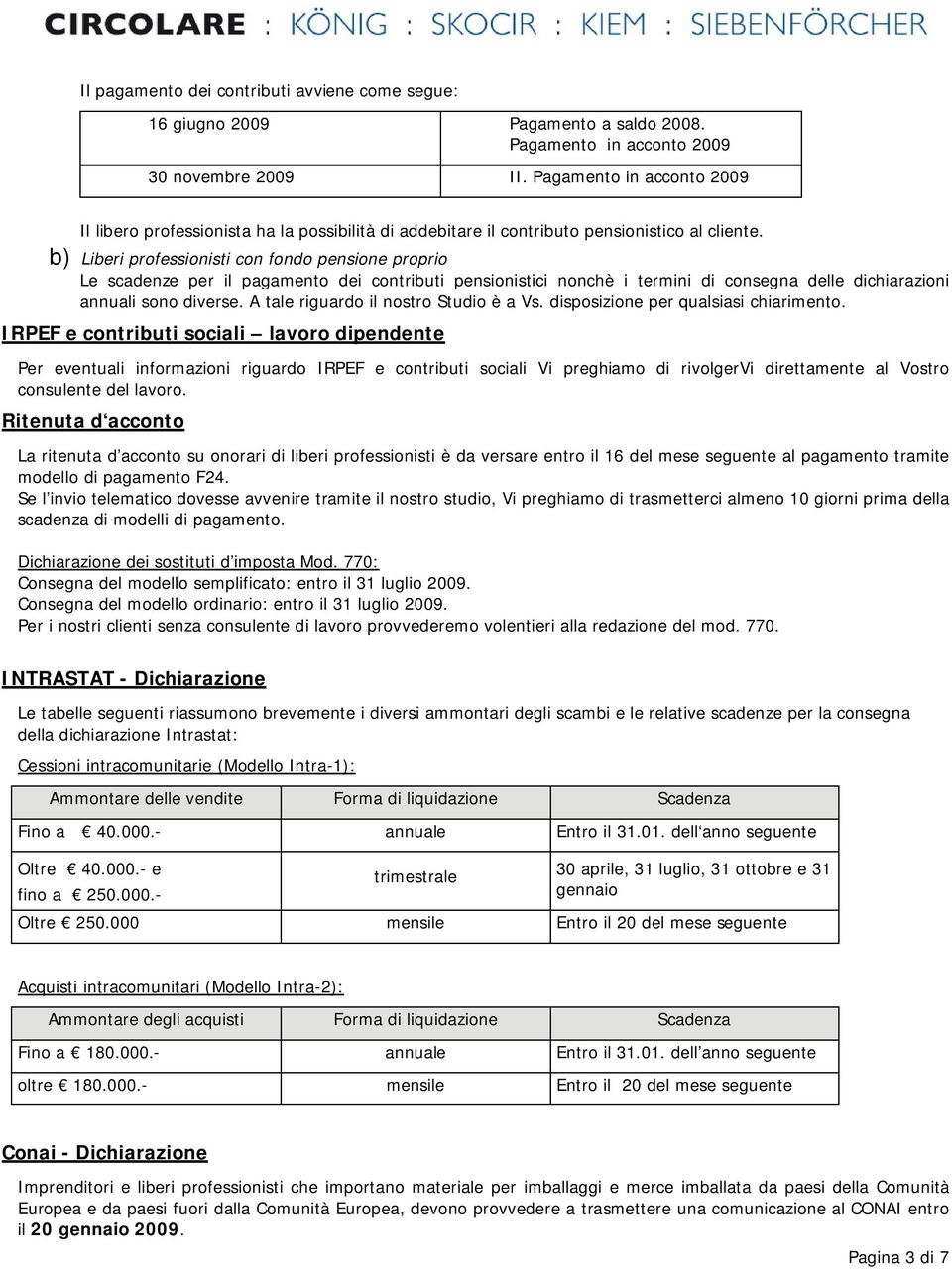 b) Liberi professionisti con fondo pensione proprio Le scadenze per il pagamento dei contributi pensionistici nonchè i termini di consegna delle dichiarazioni annuali sono diverse.