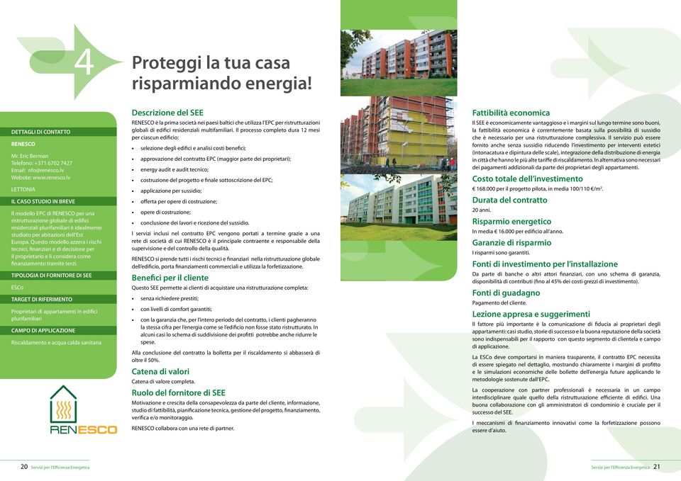 lv LETTONIA IL CASO STUDIO IN BREVE Il modello EPC di RENESCO per una ristrutturazione globale di edifici residenziali plurifamiliari è idealmente studiato per abitazioni dell Est Europa.