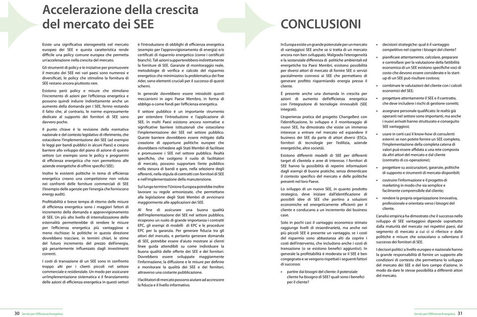 Gli strumenti di policy e le iniziative per promuovere il mercato dei SEE nei vari paesi sono numerosi e diversificati, le policy che stimolino la fornitura di SEE restano ancora piuttosto rare.