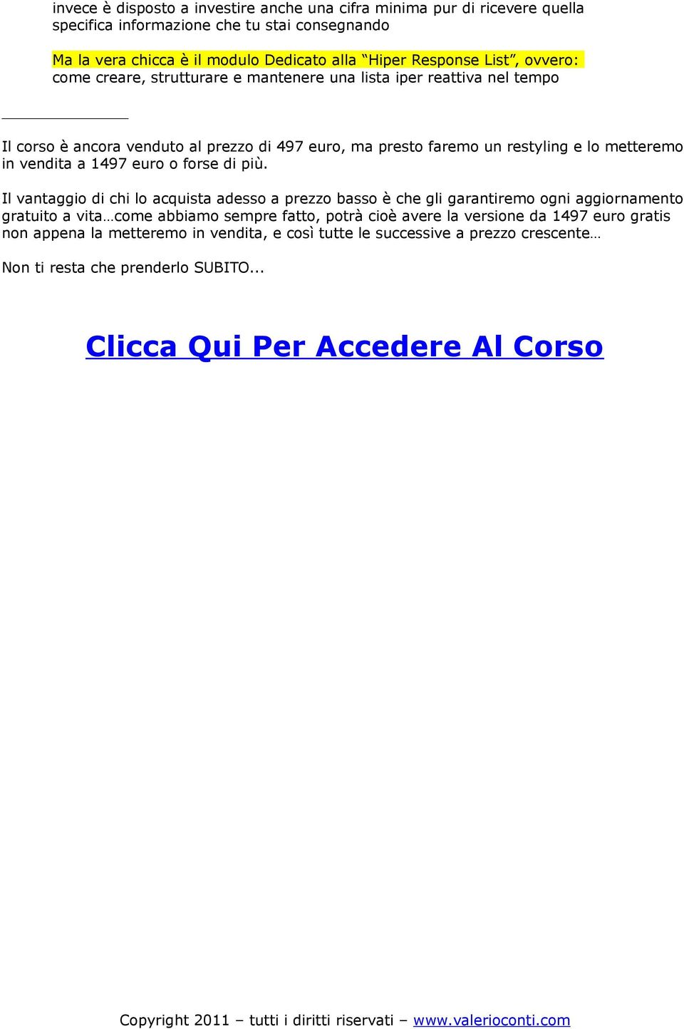 più. Il vantaggio di chi lo acquista adesso a prezzo basso è che gli garantiremo ogni aggiornamento gratuito a vita come abbiamo sempre fatto, potrà cioè avere la versione da 1497 euro gratis non