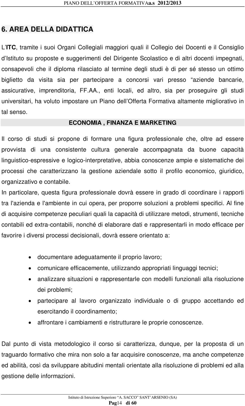 imprenditoria, FF.AA., enti locali, ed altro, sia per proseguire gli studi universitari, ha voluto impostare un Piano dell Offerta Formativa altamente migliorativo in tal senso.