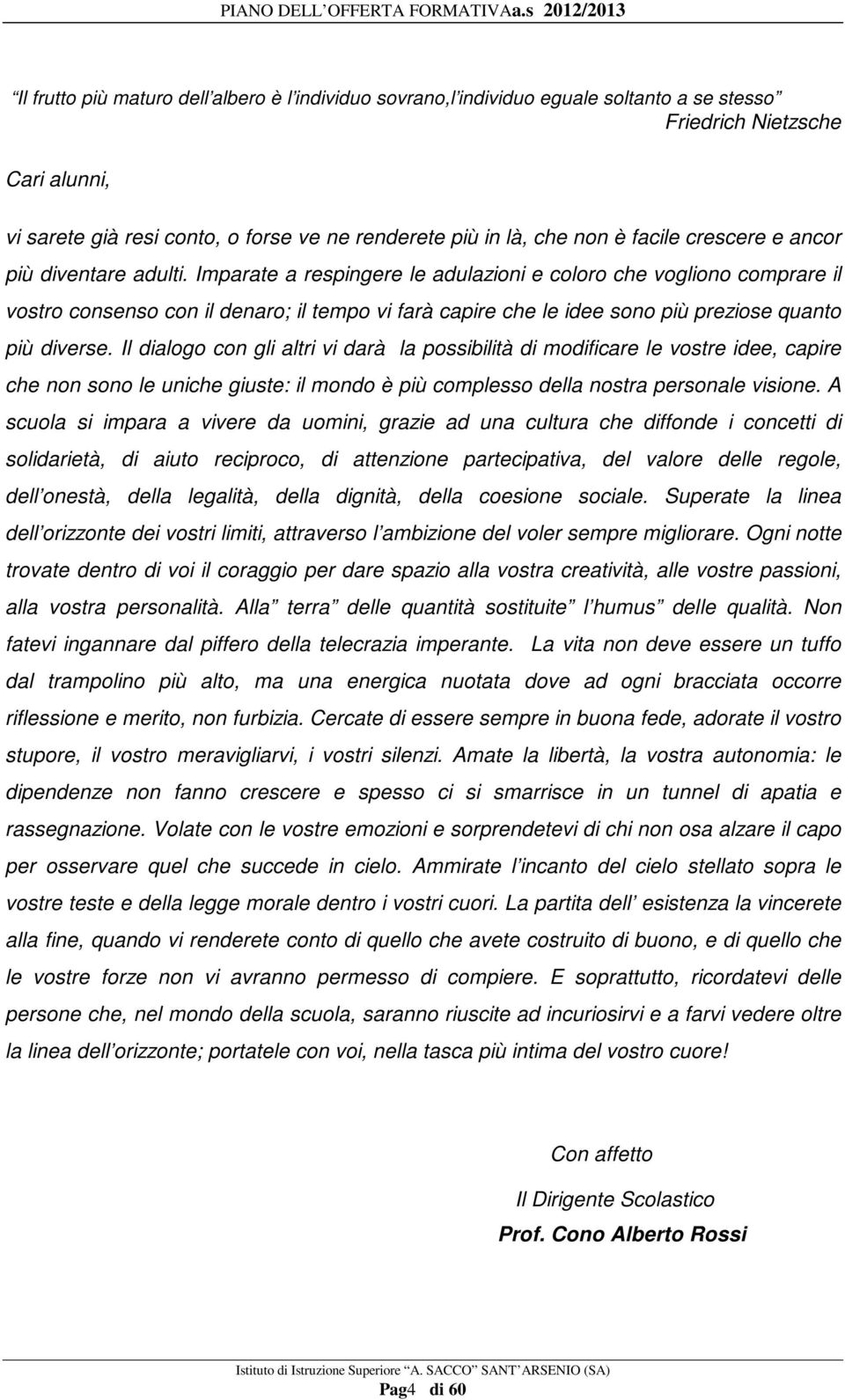 Imparate a respingere le adulazioni e coloro che vogliono comprare il vostro consenso con il denaro; il tempo vi farà capire che le idee sono più preziose quanto più diverse.