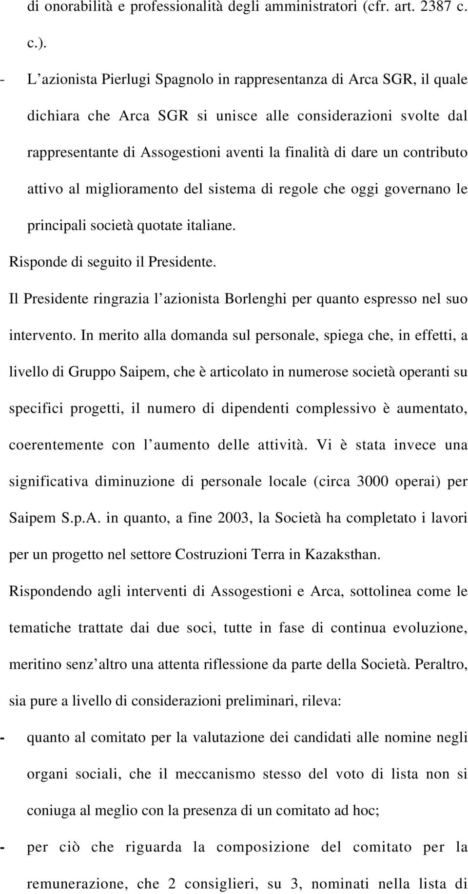 contributo attivo al miglioramento del sistema di regole che oggi governano le principali società quotate italiane. Risponde di seguito il Presidente.