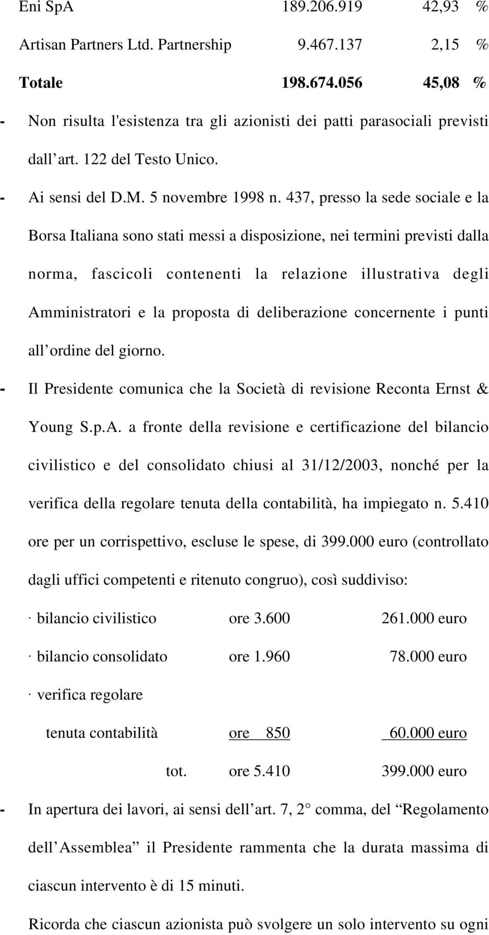 437, presso la sede sociale e la Borsa Italiana sono stati messi a disposizione, nei termini previsti dalla norma, fascicoli contenenti la relazione illustrativa degli Amministratori e la proposta di