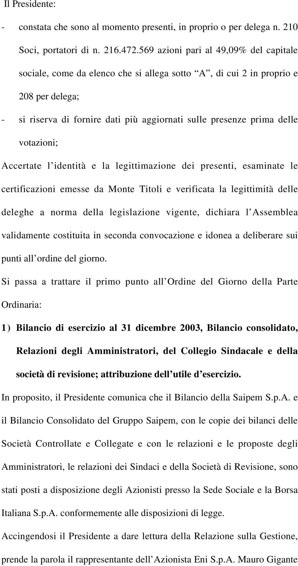 votazioni; Accertate l identità e la legittimazione dei presenti, esaminate le certificazioni emesse da Monte Titoli e verificata la legittimità delle deleghe a norma della legislazione vigente,