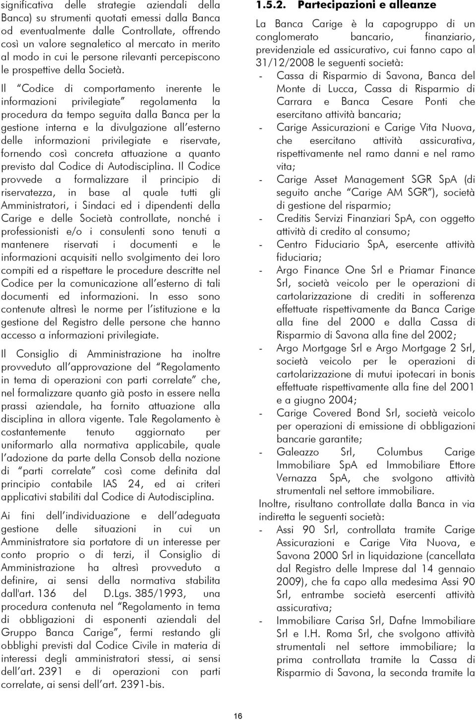 Il Codice di comportamento inerente le informazioni privilegiate regolamenta la procedura da tempo seguita dalla Banca per la gestione interna e la divulgazione all esterno delle informazioni