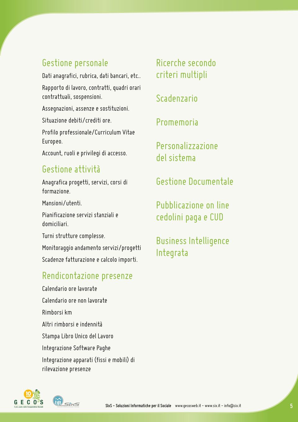 Mansioni/utenti. Pianificazione servizi stanziali e domiciliari. Turni strutture complesse. Monitoraggio andamento servizi/progetti Scadenze fatturazione e calcolo importi.