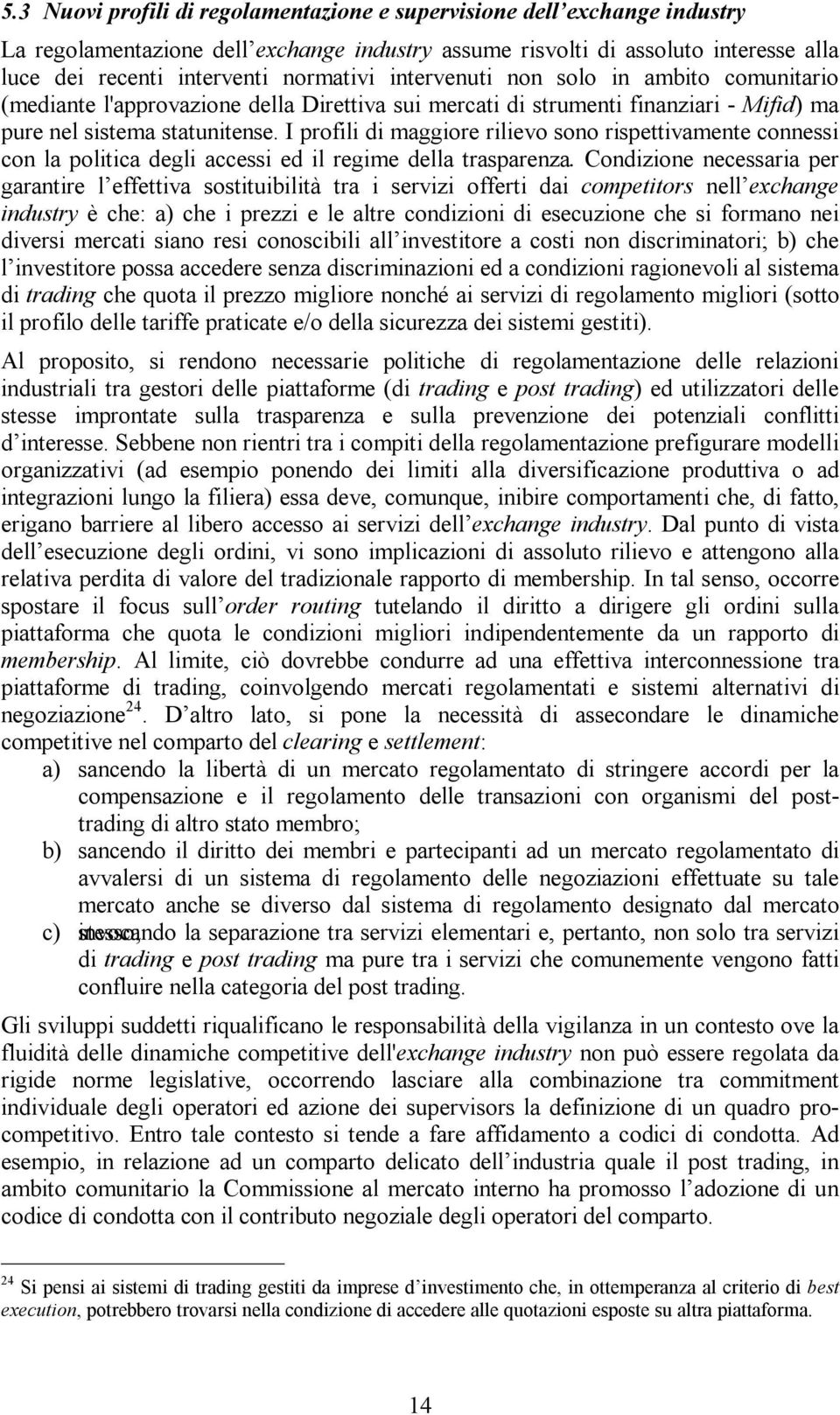 I profili di maggiore rilievo sono rispettivamente connessi con la politica degli accessi ed il regime della trasparenza.