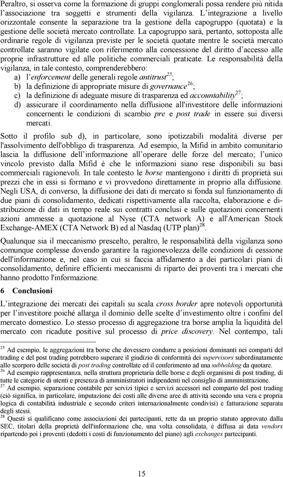 La capogruppo sarà, pertanto, sottoposta alle ordinarie regole di vigilanza previste per le società quotate mentre le società mercato controllate saranno vigilate con riferimento alla concessione del