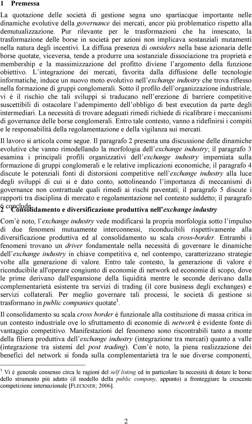 La diffusa presenza di outsiders nella base azionaria delle borse quotate, viceversa, tende a produrre una sostanziale dissociazione tra proprietà e membership e la massimizzazione del profitto