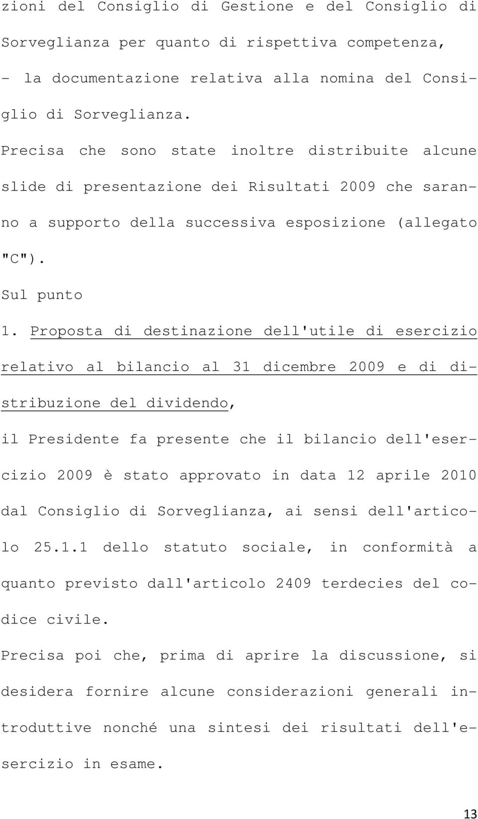 Proposta di destinazione dell'utile di esercizio relativo al bilancio al 31 dicembre 2009 e di distribuzione del dividendo, il Presidente fa presente che il bilancio dell'esercizio 2009 è stato