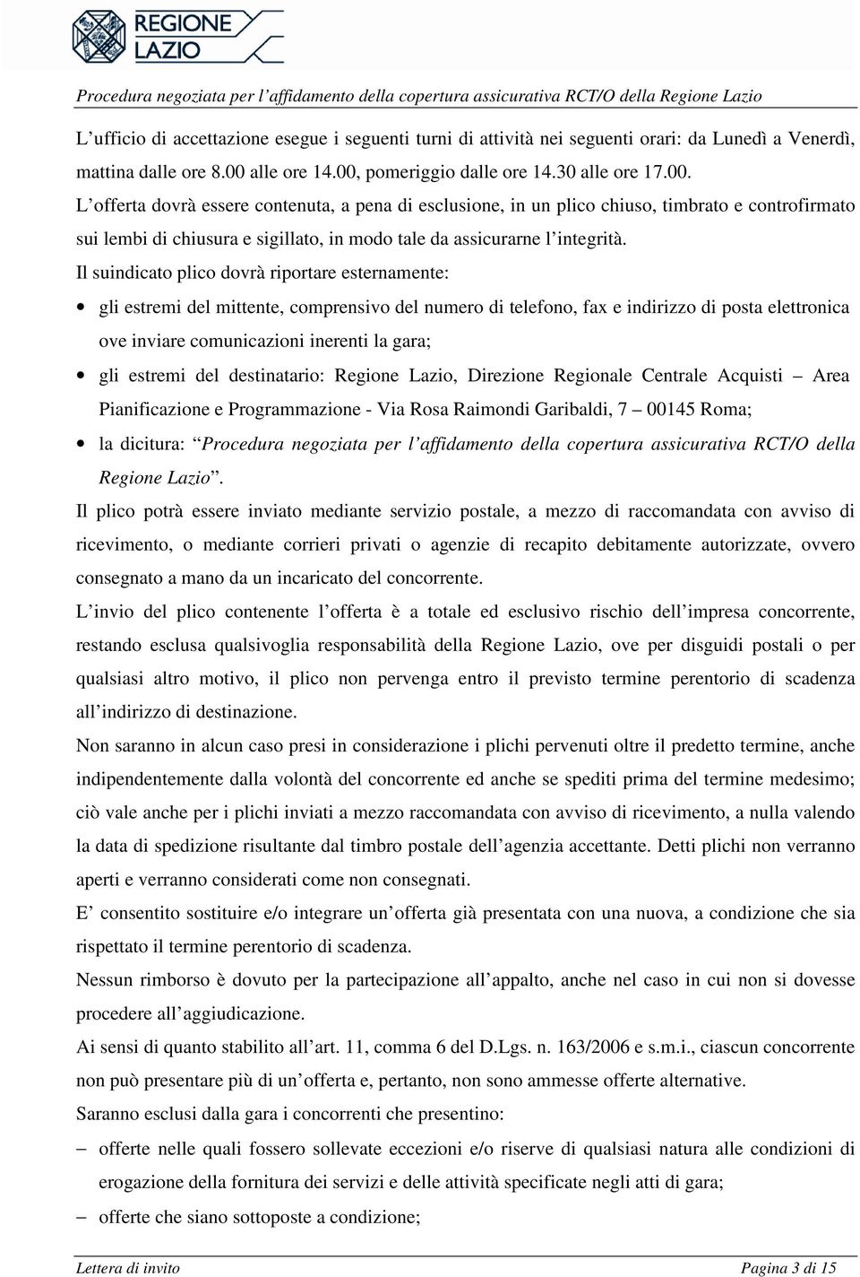 Il suindicato plico dovrà riportare esternamente: gli estremi del mittente, comprensivo del numero di telefono, fax e indirizzo di posta elettronica ove inviare comunicazioni inerenti la gara; gli