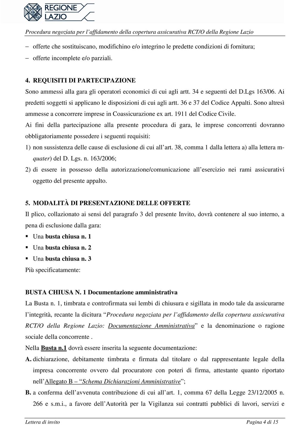 36 e 37 del Codice Appalti. Sono altresì ammesse a concorrere imprese in Coassicurazione ex art. 1911 del Codice Civile.