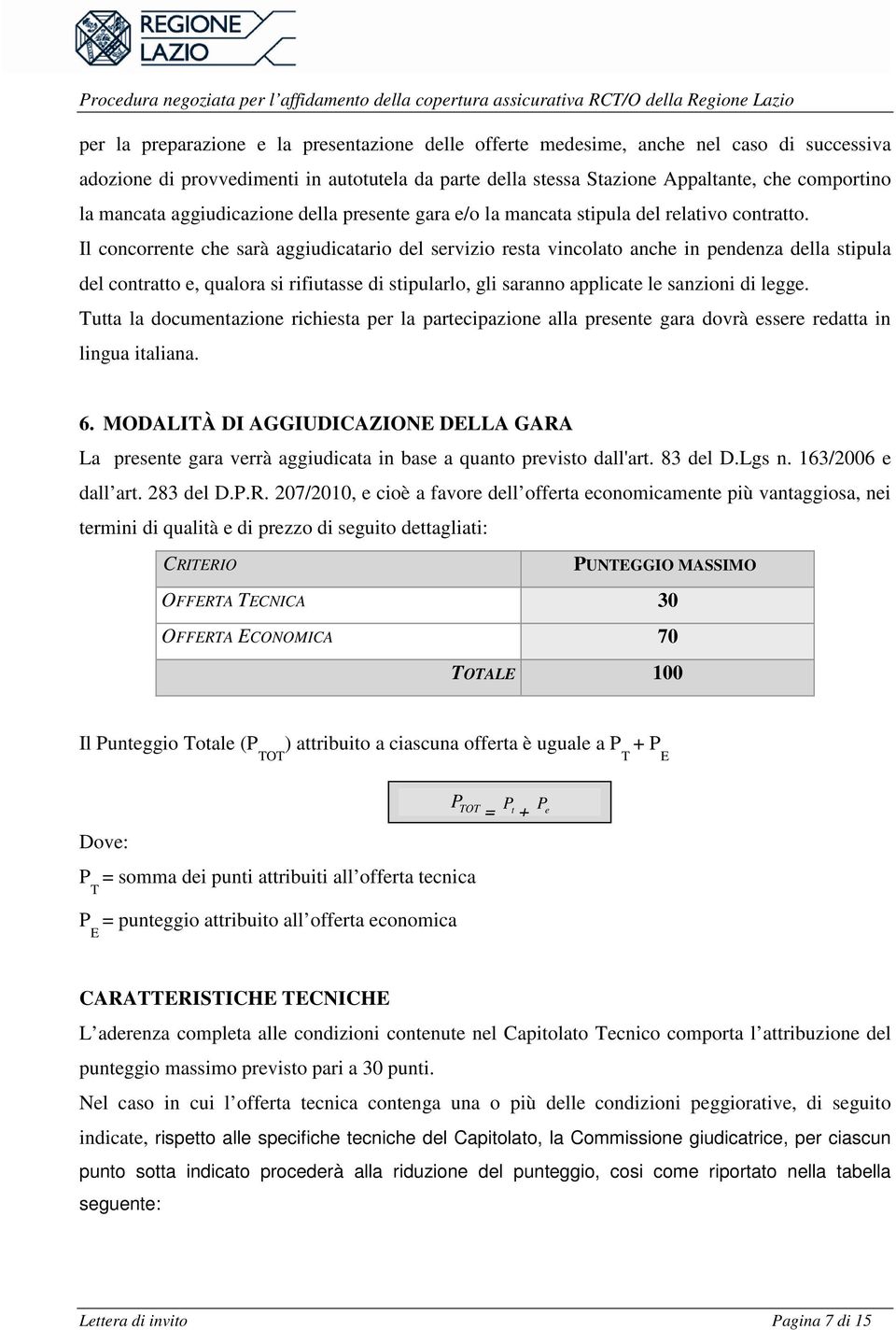 Il concorrente che sarà aggiudicatario del servizio resta vincolato anche in pendenza della stipula del contratto e, qualora si rifiutasse di stipularlo, gli saranno applicate le sanzioni di legge.