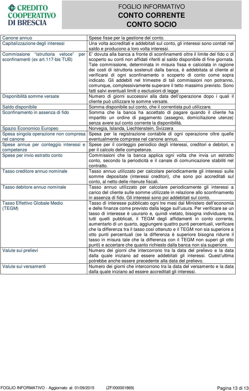 interessi e competenze Spese per invio estratto conto Tasso creditore annuo nominale Tasso debitore annuo nominale Tasso Effettivo Globale Medio (TEGM) Valute sui prelievi Valute sui versamenti Spese