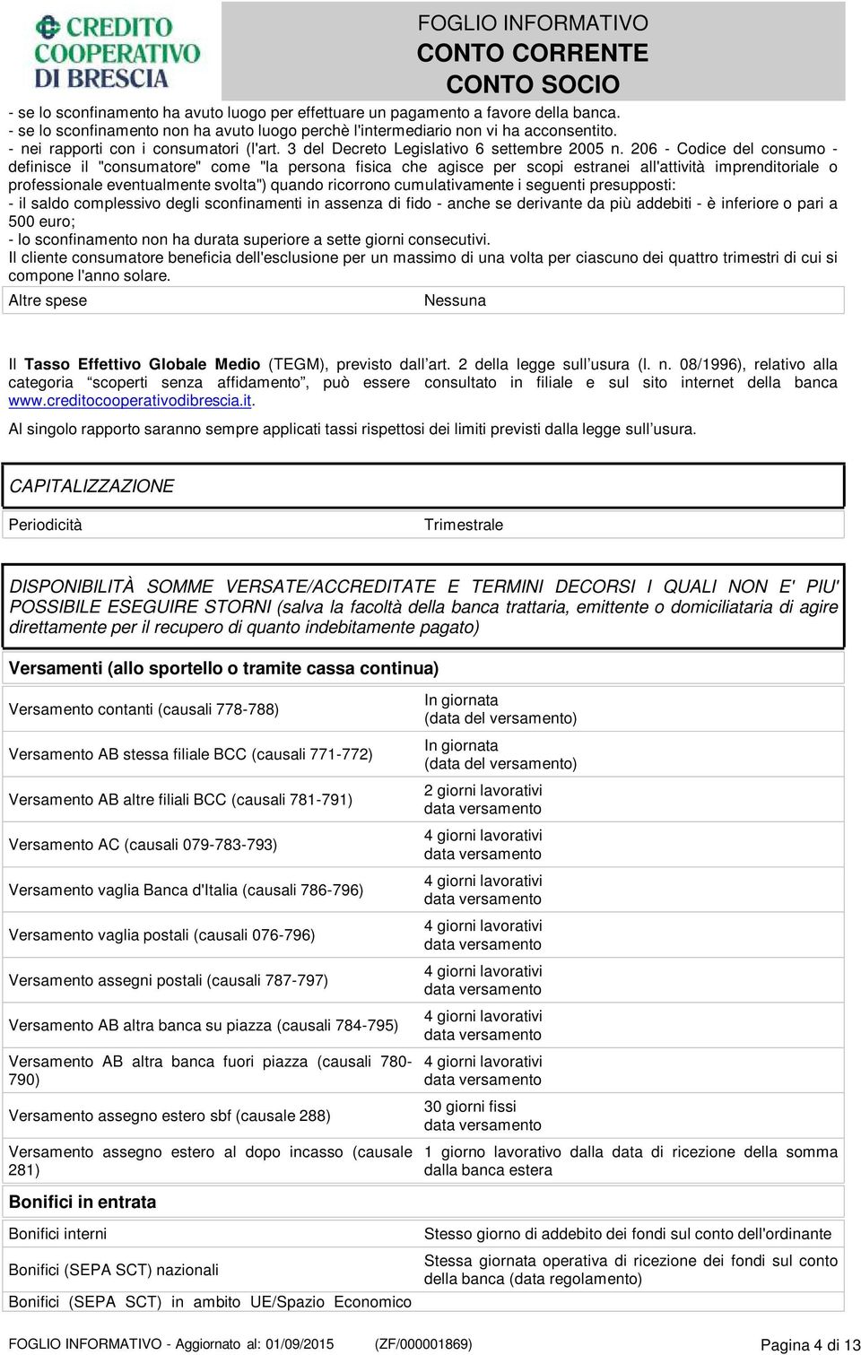 206 - Codice del consumo - definisce il "consumatore" come "la persona fisica che agisce per scopi estranei all'attività imprenditoriale o professionale eventualmente svolta") quando ricorrono