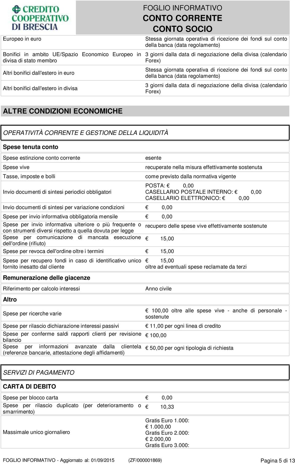 regolamento) 3 giorni dalla data di negoziazione della divisa (calendario Forex) ALTRE CONDIZIONI ECONOMICHE OPERATIVITÀ CORRENTE E GESTIONE DELLA LIQUIDITÀ Spese tenuta conto Spese estinzione conto