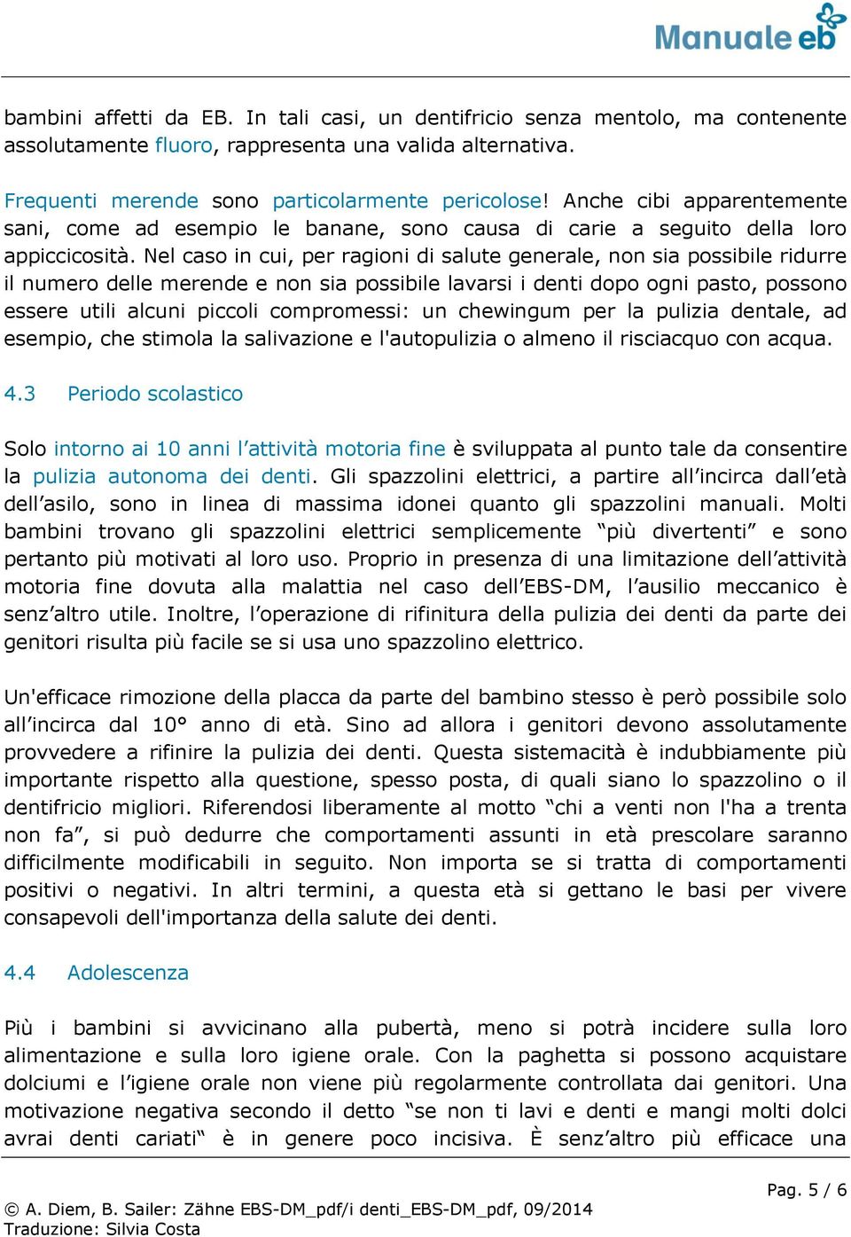 Nel caso in cui, per ragioni di salute generale, non sia possibile ridurre il numero delle merende e non sia possibile lavarsi i denti dopo ogni pasto, possono essere utili alcuni piccoli