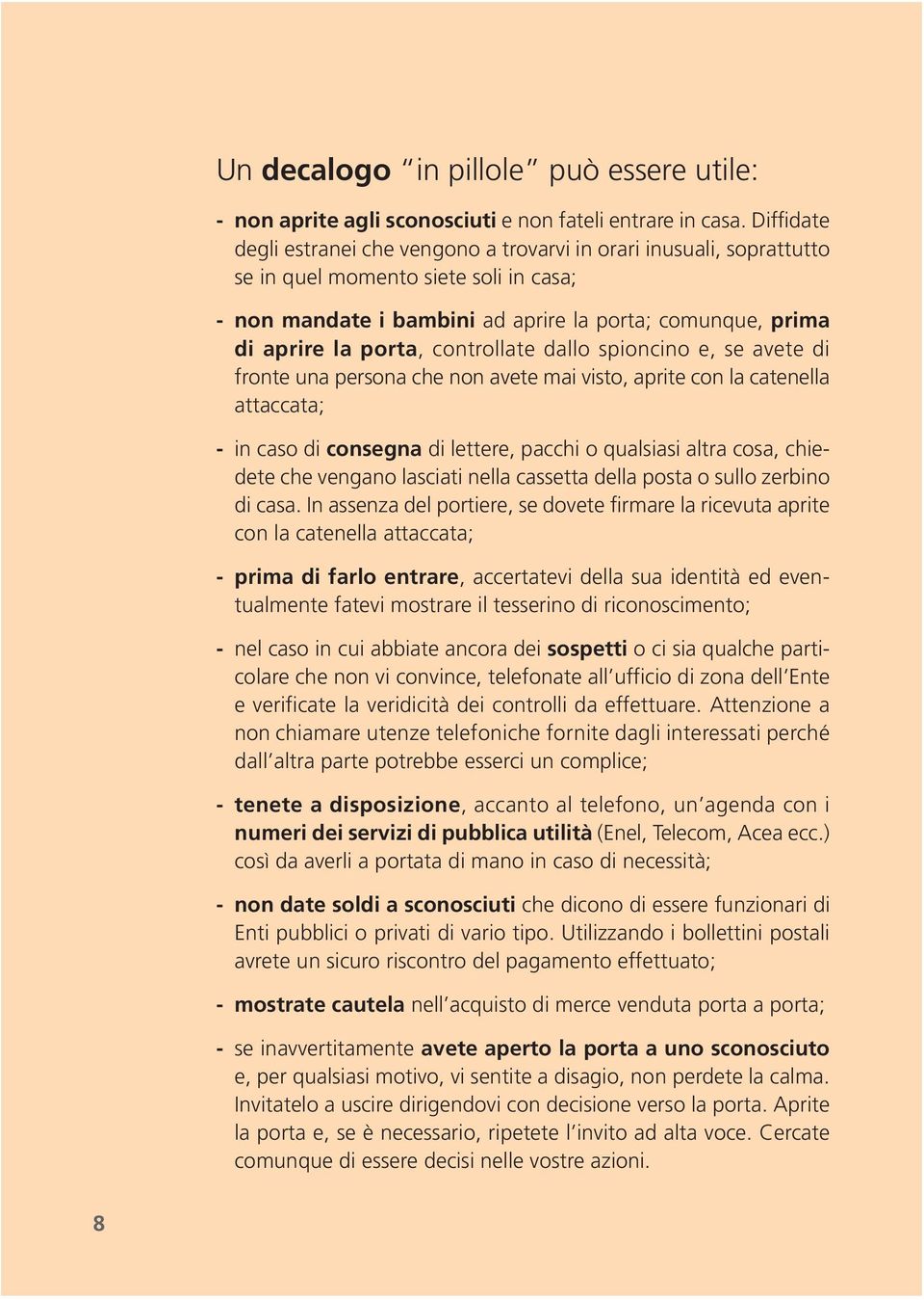 controllate dallo spioncino e, se avete di fronte una persona che non avete mai visto, aprite con la catenella attaccata; - in caso di consegna di lettere, pacchi o qualsiasi altra cosa, chiedete che