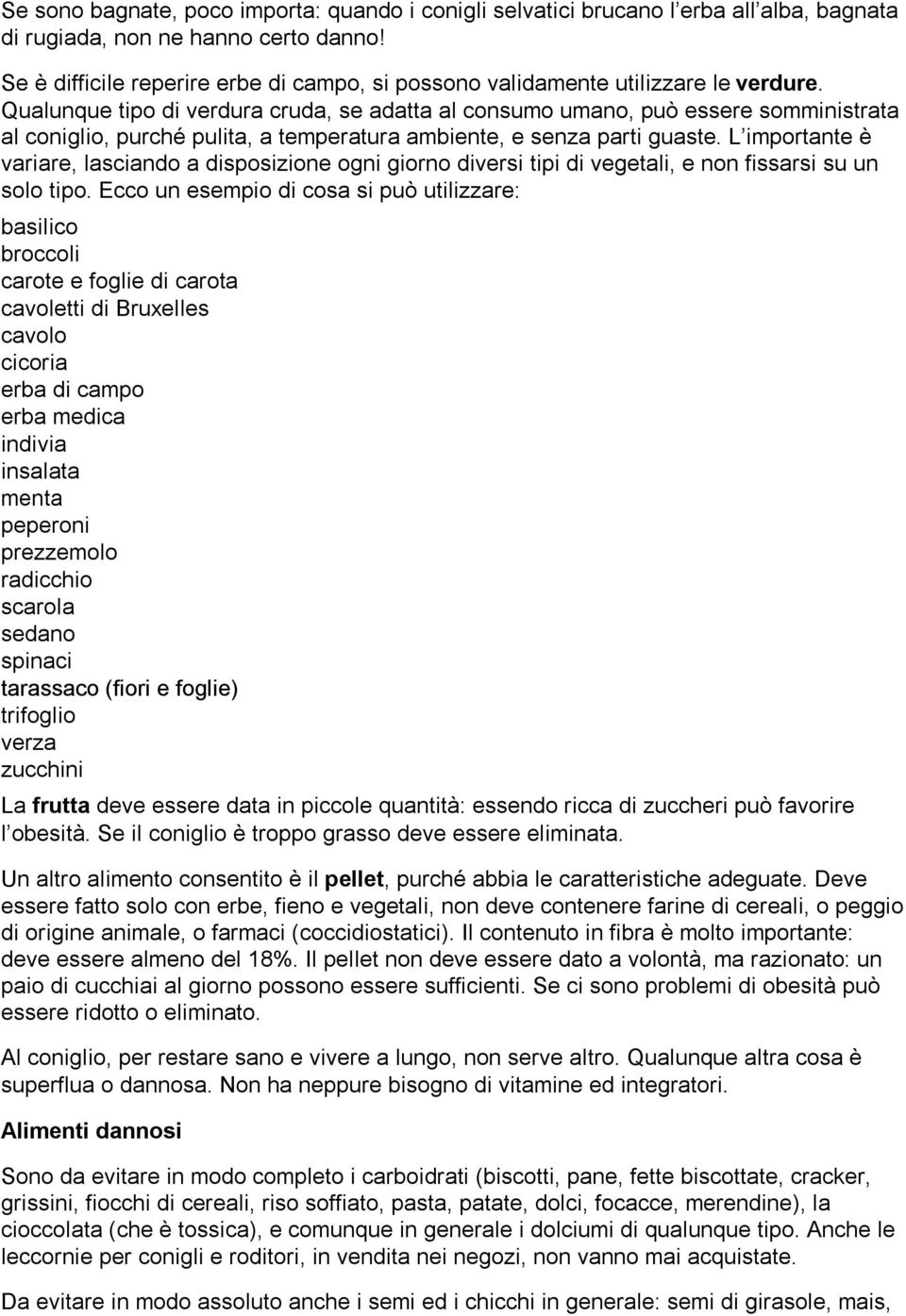 Qualunque tipo di verdura cruda, se adatta al consumo umano, può essere somministrata al coniglio, purché pulita, a temperatura ambiente, e senza parti guaste.