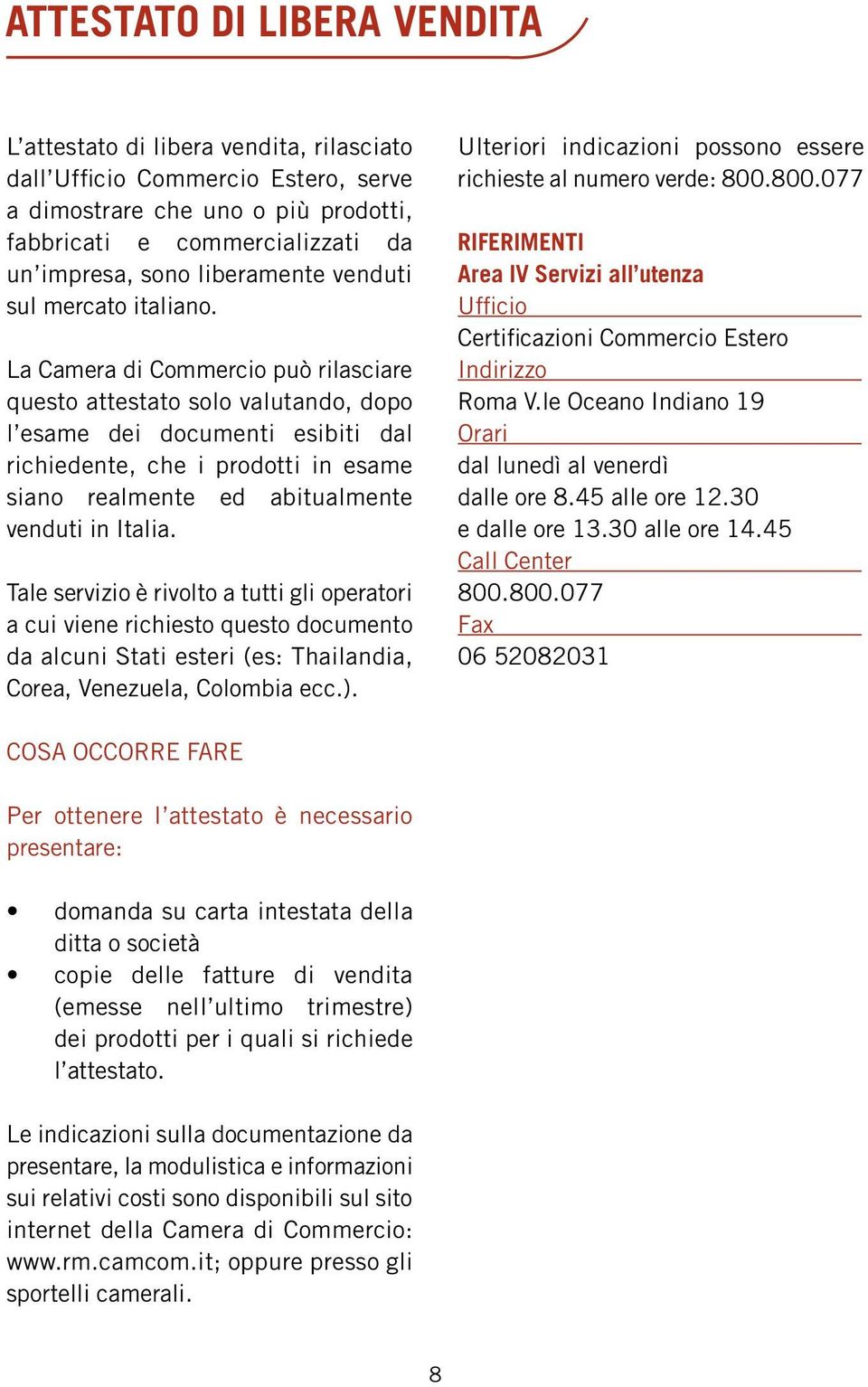 La Camera di Commercio può rilasciare questo attestato solo valutando, dopo l esame dei documenti esibiti dal richiedente, che i prodotti in esame siano realmente ed abitualmente venduti in Italia.