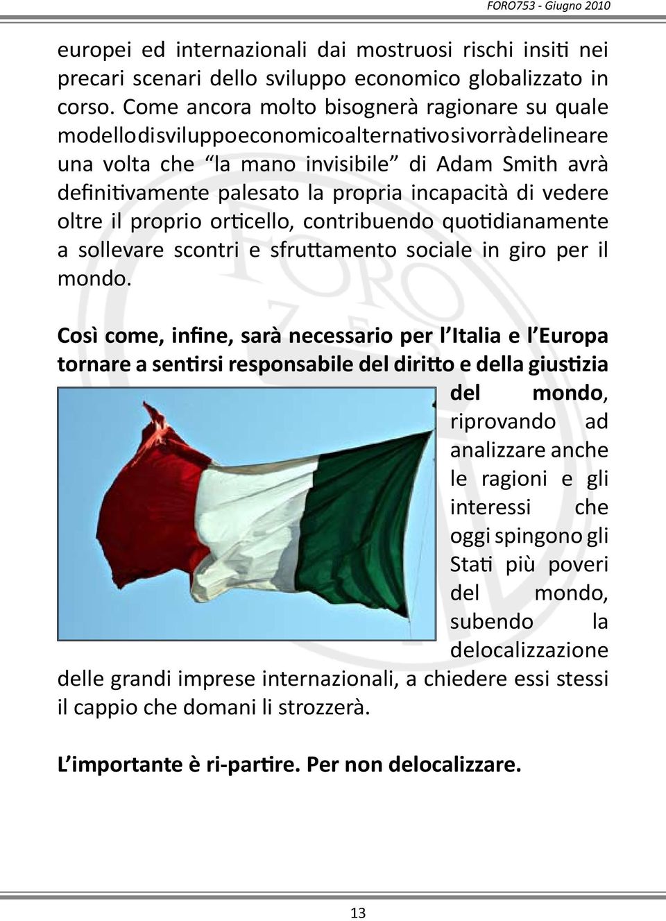 incapacità di vedere oltre il proprio orticello, contribuendo quotidianamente a sollevare scontri e sfruttamento sociale in giro per il mondo.